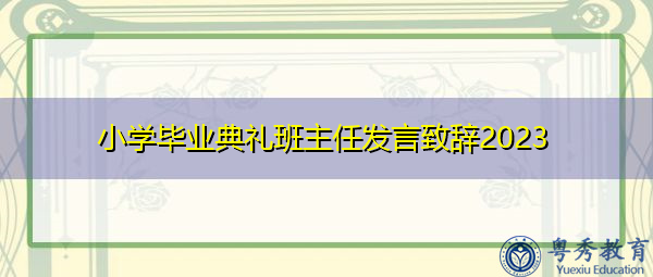 小学毕业典礼班主任发言致辞2023 小学毕业典礼班主任发言致辞2023