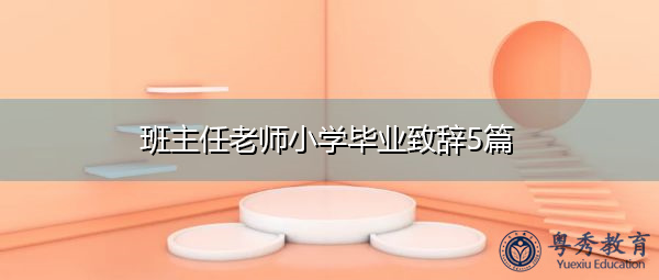 班主任老师小学毕业致辞5篇 班主任老师小学毕业致辞5篇
