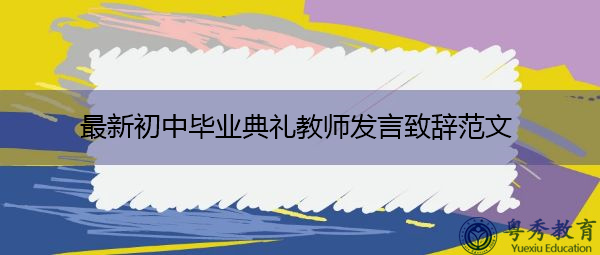 最新初中毕业典礼教师发言致辞范文 最新初中毕业典礼教师发言致辞范文