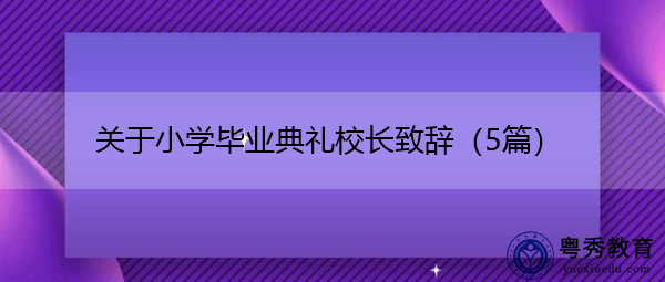 关于小学毕业典礼校长致辞（5篇）