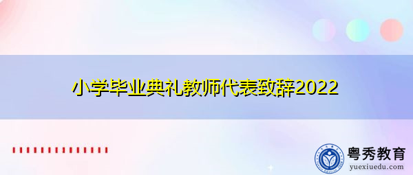 小学毕业典礼教师代表致辞2022