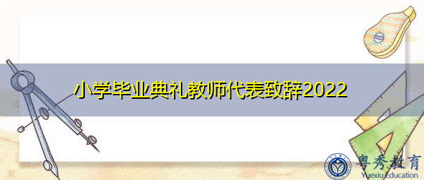 小学毕业典礼教师代表致辞2022