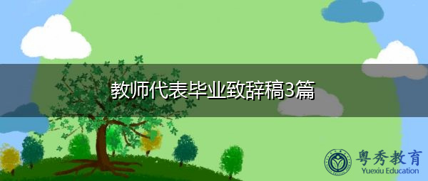 教师代表毕业致辞稿3篇 教师代表毕业致辞稿3篇