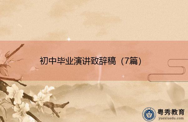 初中毕业演讲致辞稿(7篇) 初中毕业演讲致辞稿(7篇)