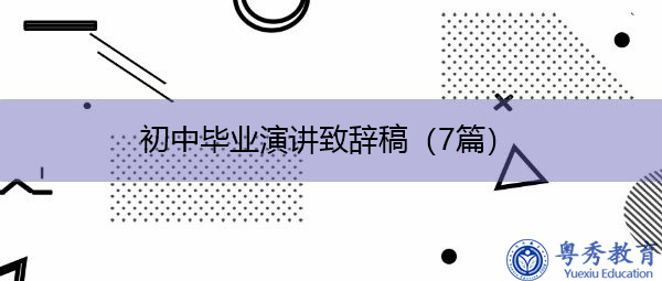 初中毕业演讲致辞稿(7篇) 初中毕业演讲致辞稿(7篇)