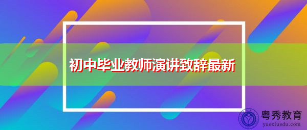 初中毕业教师演讲致辞最新 初中毕业教师演讲致辞最新