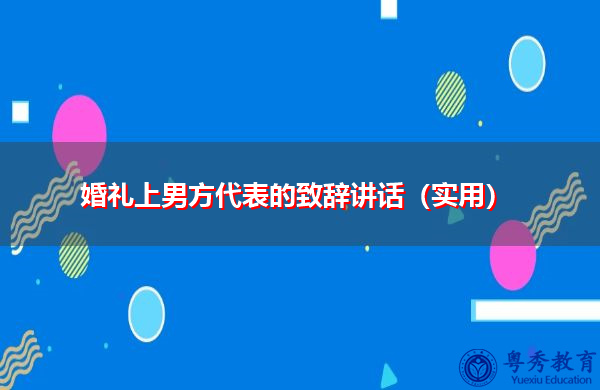 婚礼上男方代表的致辞讲话(实用) 婚礼上男方代表的致辞讲话(实用)