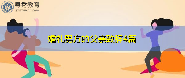 婚礼男方的父亲致辞4篇 婚礼男方的父亲致辞4篇