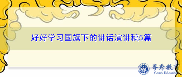 好好学习国旗下的讲话演讲稿5篇 好好学习国旗下的讲话演讲稿5篇