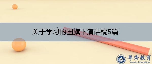 关于学习的国旗下演讲稿5篇 关于学习的国旗下演讲稿5篇