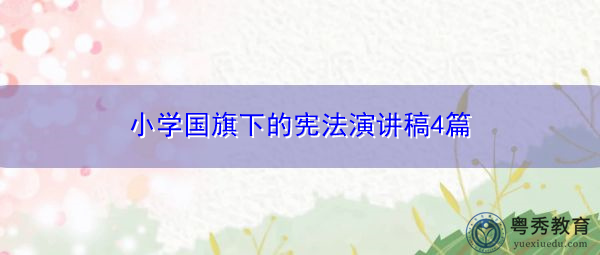 小学国旗下的宪法演讲稿4篇 小学国旗下的宪法演讲稿4篇