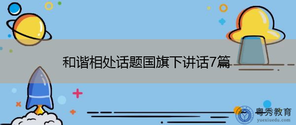 和谐相处话题国旗下讲话7篇 和谐相处话题国旗下讲话7篇