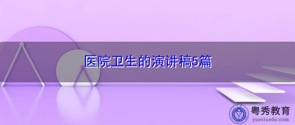 医院卫生的演讲稿5篇 医院卫生的演讲稿5篇