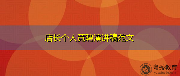店长个人竞聘演讲稿范文 店长个人竞聘演讲稿范文