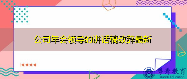 公司年会领导的讲话稿致辞最新 公司年会领导的讲话稿致辞最新