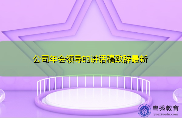 公司年会领导的讲话稿致辞最新 公司年会领导的讲话稿致辞最新