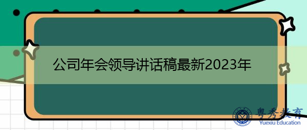 公司年会领导讲话稿最新2023年 公司年会领导讲话稿最新2023年
