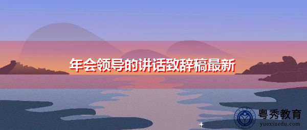 年会领导的讲话致辞稿最新 年会领导的讲话致辞稿最新