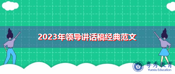 2023年领导讲话稿经典范文 2023年领导讲话稿经典范文
