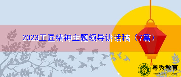 2023工匠精神主题领导讲话稿(7篇) 2023工匠精神主题领导讲话稿(7篇)
