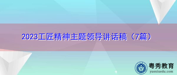 2023工匠精神主题领导讲话稿(7篇) 2023工匠精神主题领导讲话稿(7篇)
