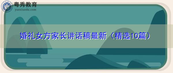 婚礼女方家长讲话稿最新(精选10篇) 婚礼女方家长讲话稿最新(精选10篇)