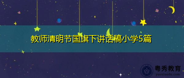 教师清明节国旗下讲话稿小学5篇 教师清明节国旗下讲话稿小学5篇