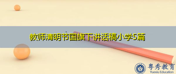 教师清明节国旗下讲话稿小学5篇 教师清明节国旗下讲话稿小学5篇