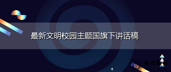 最新文明校园主题国旗下讲话稿 最新文明校园主题国旗下讲话稿