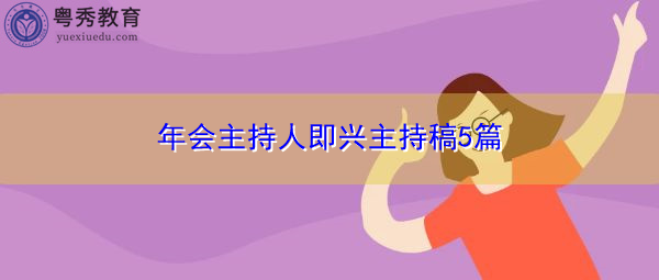 年会主持人即兴主持稿5篇 年会主持人即兴主持稿5篇