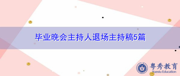 毕业晚会主持人退场主持稿5篇