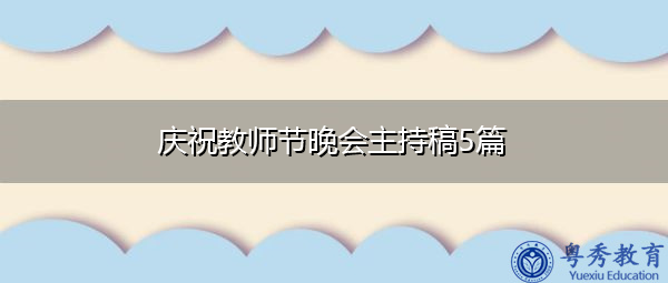 庆祝教师节晚会主持稿5篇 庆祝教师节晚会主持稿5篇
