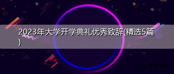 2023年大学开学典礼优秀致辞(精选5篇) 2023年大学开学典礼优秀致辞(精选5篇)