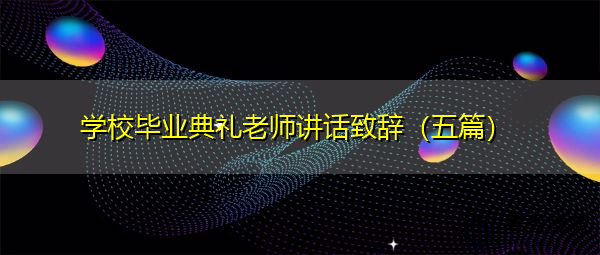 学校毕业典礼老师讲话致辞（五篇）