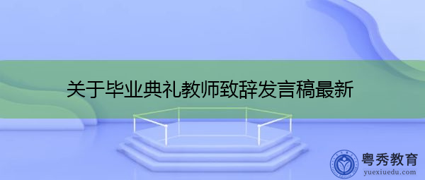 关于毕业典礼教师致辞发言稿最新 关于毕业典礼教师致辞发言稿最新