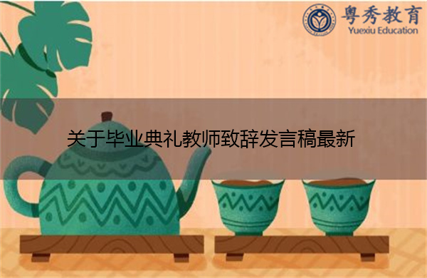 关于毕业典礼教师致辞发言稿最新 关于毕业典礼教师致辞发言稿最新