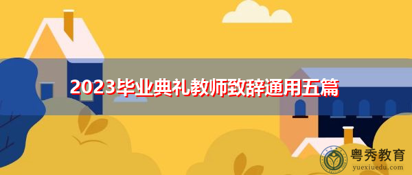 2023毕业典礼教师致辞通用五篇 2023毕业典礼教师致辞通用五篇
