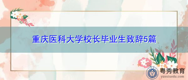 重庆医科大学校长毕业生致辞5篇 重庆医科大学校长毕业生致辞5篇