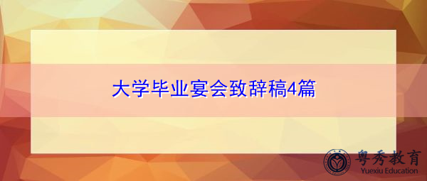 大学毕业宴会致辞稿4篇 大学毕业宴会致辞稿4篇