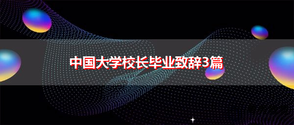 中国大学校长毕业致辞3篇 中国大学校长毕业致辞3篇