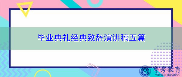 毕业典礼经典致辞演讲稿五篇 毕业典礼经典致辞演讲稿五篇