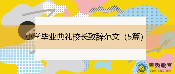 小学毕业典礼校长致辞范文（5篇）