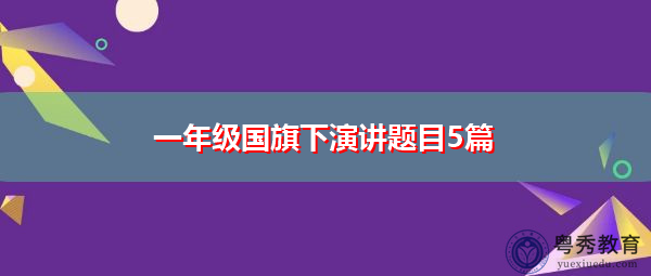 一年级国旗下演讲题目5篇 一年级国旗下演讲题目5篇