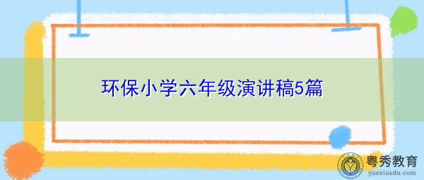 环保小学六年级演讲稿5篇 环保小学六年级演讲稿5篇