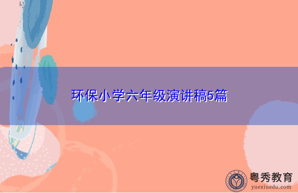 环保小学六年级演讲稿5篇 环保小学六年级演讲稿5篇