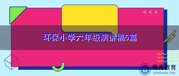 环保小学六年级演讲稿5篇 环保小学六年级演讲稿5篇