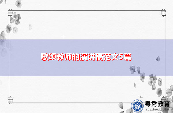 歌颂教师的演讲稿范文5篇 歌颂教师的演讲稿范文5篇