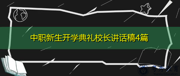 中职新生开学典礼校长讲话稿4篇 中职新生开学典礼校长讲话稿4篇