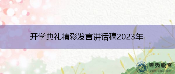 开学典礼精彩发言讲话稿2023年 开学典礼精彩发言讲话稿2023年