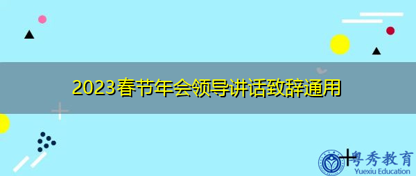 2023春节年会领导讲话致辞通用 2023春节年会领导讲话致辞通用